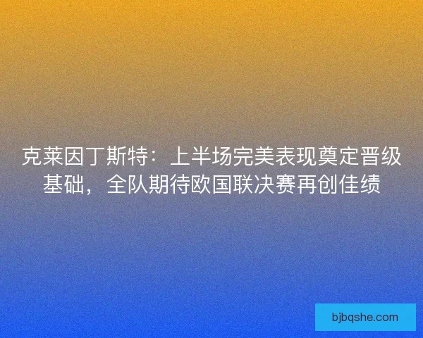 克莱因丁斯特：上半场完美表现奠定晋级基础，全队期待欧国联决赛再创佳绩