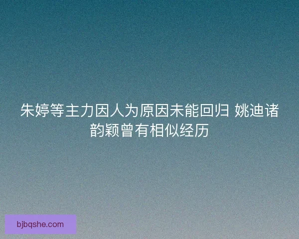 朱婷等主力因人为原因未能回归 姚迪诸韵颖曾有相似经历 朱婷等主力因人为原因未能回归 姚迪诸韵颖曾有相似经历