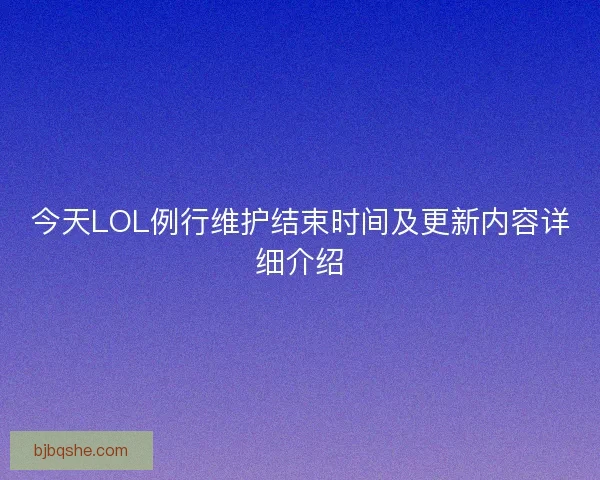今天LOL例行维护结束时间及更新内容详细介绍