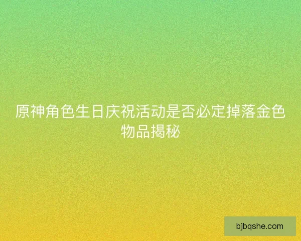 原神角色生日庆祝活动是否必定掉落金色物品揭秘