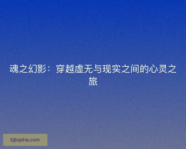 魂之幻影：穿越虚无与现实之间的心灵之旅