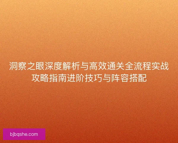 洞察之眼深度解析与高效通关全流程实战攻略指南进阶技巧与阵容搭配