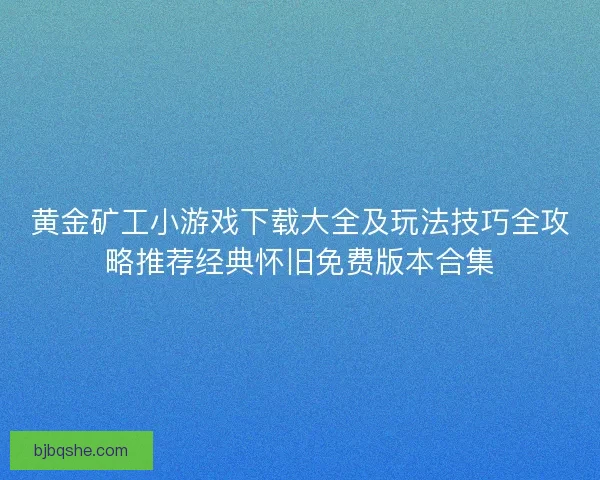 黄金矿工小游戏下载大全及玩法技巧全攻略推荐经典怀旧免费版本合集