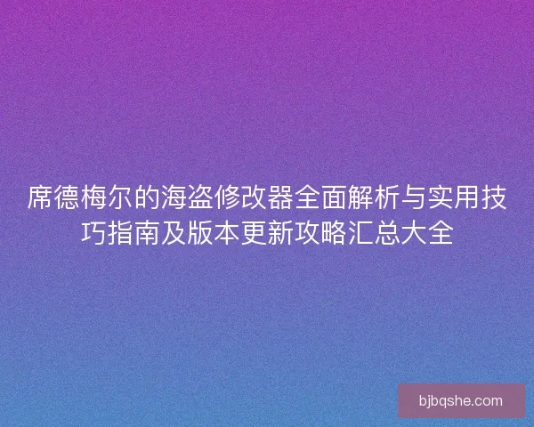 席德梅尔的海盗修改器全面解析与实用技巧指南及版本更新攻略汇总大全