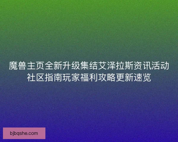 魔兽主页全新升级集结艾泽拉斯资讯活动社区指南玩家福利攻略更新速览