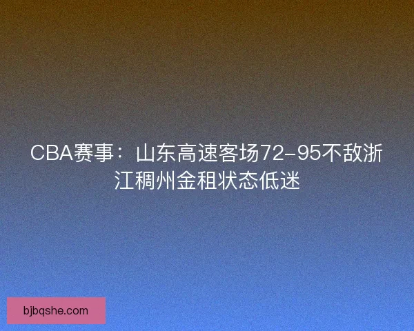 CBA赛事:山东高速客场72-95不敌浙江稠州金租状态低迷 CBA赛事:山东高速客场72-95不敌浙江稠州金租状态低迷