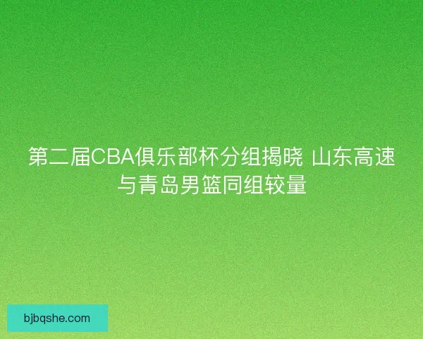 第二届CBA俱乐部杯分组揭晓 山东高速与青岛男篮同组较量