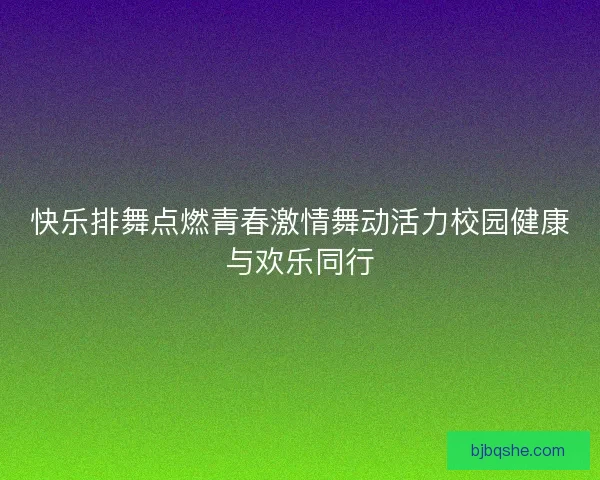 快乐排舞点燃青春激情舞动活力校园健康与欢乐同行