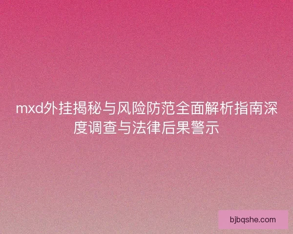 mxd外挂揭秘与风险防范全面解析指南深度调查与法律后果警示