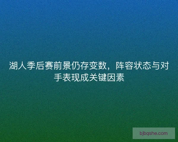 湖人季后赛前景仍存变数,阵容状态与对手表现成关键因素 湖人季后赛前景仍存变数,阵容状态与对手表现成关键因素