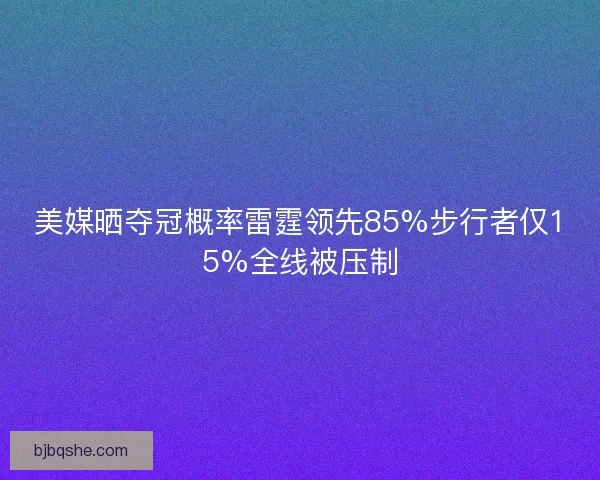美媒晒夺冠概率雷霆领先85%步行者仅15%全线被压制