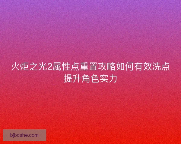 火炬之光2属性点重置攻略如何有效洗点提升角色实力