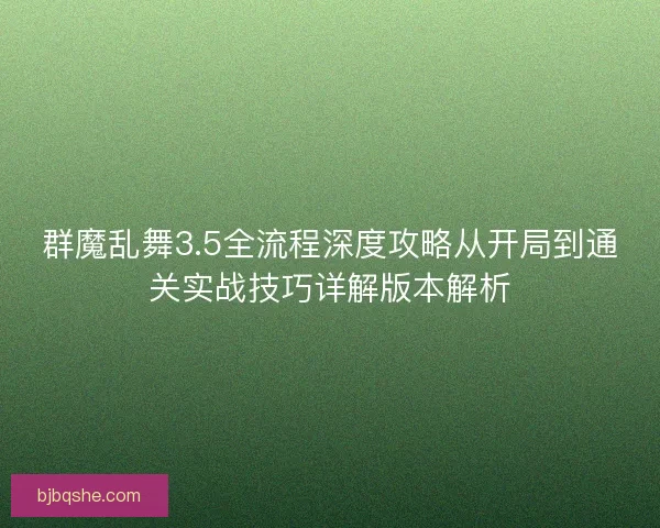 群魔乱舞3.5全流程深度攻略从开局到通关实战技巧详解版本解析