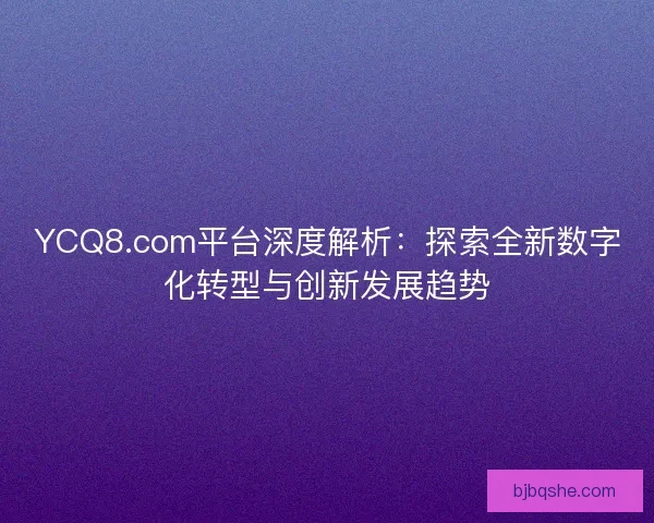 YCQ8.com平台深度解析:探索全新数字化转型与创新发展趋势 YCQ8.com平台深度解析:探索全新数字化转型与创新发展趋势