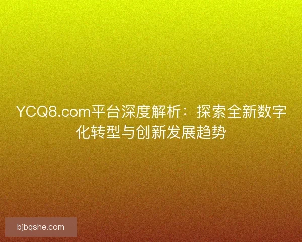 YCQ8.com平台深度解析:探索全新数字化转型与创新发展趋势 YCQ8.com平台深度解析:探索全新数字化转型与创新发展趋势